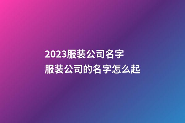 2023服装公司名字 服装公司的名字怎么起-第1张-公司起名-玄机派